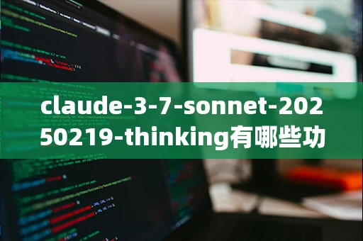 claude-3-7-sonnet-20250219-thinking有哪些功能_