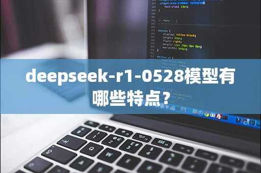 deepseek-r1-0528模型有哪些特点？