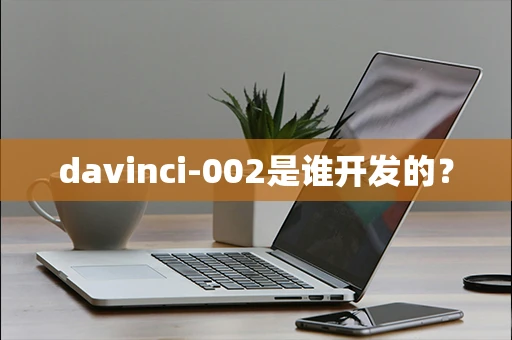 davinci-002是谁开发的？