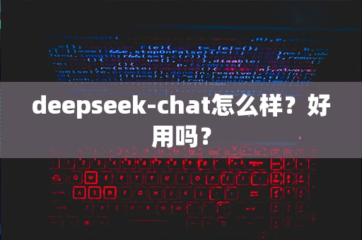 deepseek-chat怎么样？好用吗？