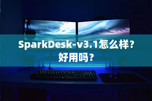 SparkDesk-v3.1怎么样？好用吗？