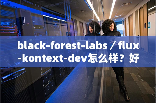 black-forest-labs／flux-kontext-dev怎么样？好用吗？