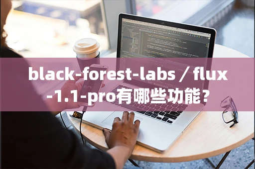 black-forest-labs／flux-1.1-pro有哪些功能？-第1张图片-火焰兔