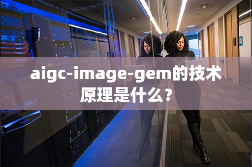 aigc-image-gem的技术原理是什么？-第1张图片-火焰兔