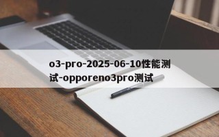 o3-pro-2025-06-10性能测试-opporeno3pro测试