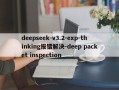 deepseek-v3.2-exp-thinking报错解决-deep packet inspection