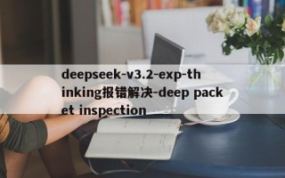 deepseek-v3.2-exp-thinking报错解决-deep packet inspection