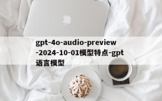 gpt-4o-audio-preview-2024-10-01模型特点-gpt 语言模型