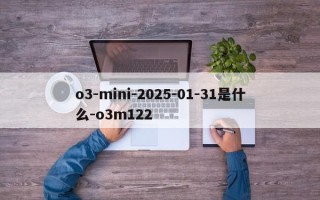 o3-mini-2025-01-31是什么-o3m122