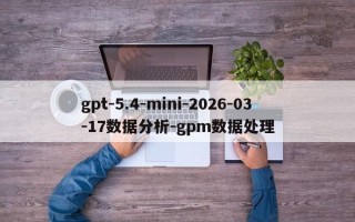 gpt-5.4-mini-2026-03-17数据分析-gpm数据处理