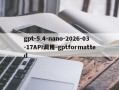 gpt-5.4-nano-2026-03-17API调用-gptformatted