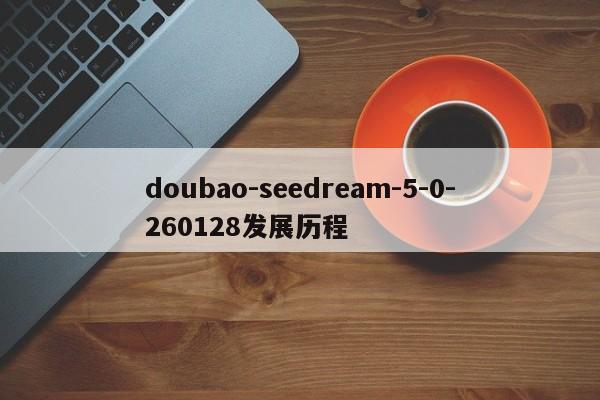 doubao-seedream-5-0-260128发展历程-第1张图片-火焰兔