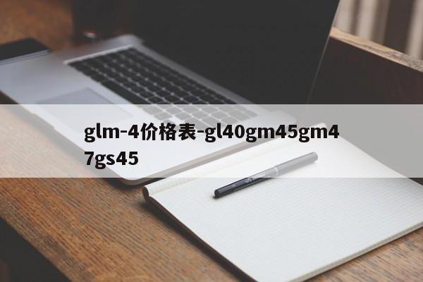 glm-4价格表-gl40gm45gm47gs45-第1张图片-火焰兔