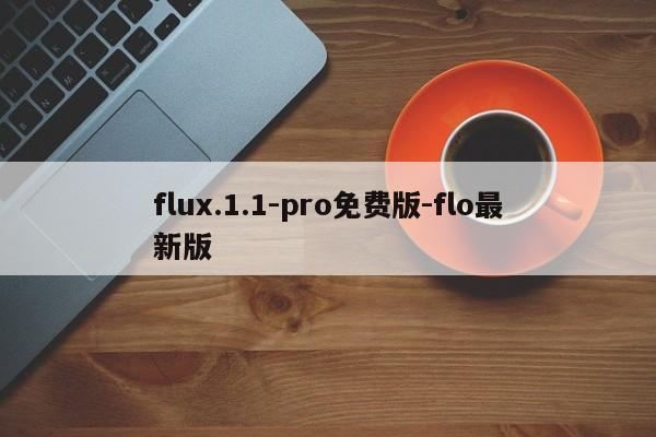 flux.1.1-pro免费版-flo最新版-第1张图片-火焰兔